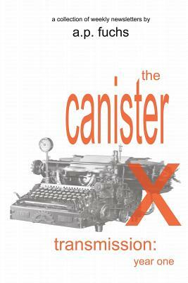 The Canister X Transmission: Year One - Collected Newsletters by A.P. Fuchs