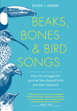 Beaks, Bones and Bird Songs: How the Struggle for Survival Has Shaped Birds and Their Behavior by Roger J. Lederer