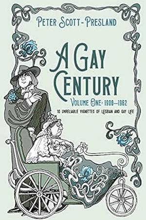 A Gay Century: 10 Unreliable Vignettes of Lesbian and Gay Life. 1900-1962. Volume one by Peter Scott-Presland