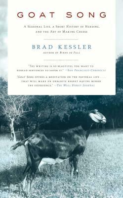 Goat Song: A Seasonal Life, a Short History of Herding, and the Art of Making Cheese by Brad Kessler