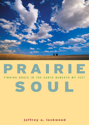 Prairie Soul: Finding Grace in the Earth Beneath My Feet by Jeffrey A. Lockwood