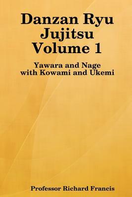 Danzan Ryu Jujitsu: Yawara And Nage With Kowami And Ukemi by Richard Francis