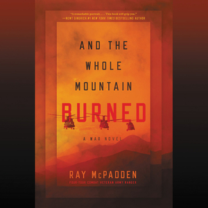 And the Whole Mountain Burned: A War Novel by Ray McPadden