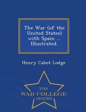 The War (of the United States) with Spain ... Illustrated. - War College Series by Henry Cabot Lodge