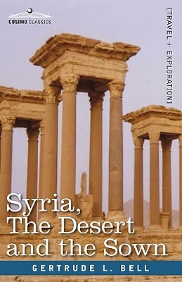 Syria, the Desert and the Sown by Gertrude L. Bell