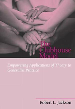 The Clubhouse Model: Empowering Applications of Theory to Generalist Practice by Robert L. Jackson