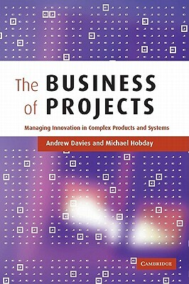 The Business of Projects: Managing Innovation in Complex Products and Systems by Michael Hobday, Andrew Davies