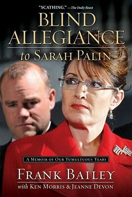 Blind Allegiance to Sarah Palin: A Memoir of Our Tumultuous Years by Jeanne Devon, Frank Bailey, Ken Morris