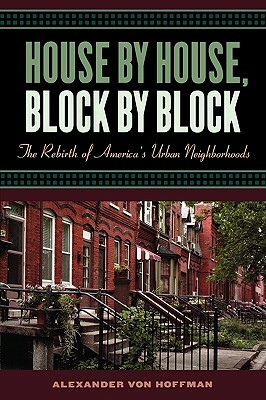 House by House, Block by Block: The Rebirth of America's Urban Neighborhoods by Alexander Von Hoffman