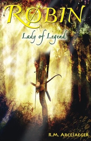 Robin: Lady of Legend (The Classic Adventures of the Girl Who Became Robin Hood) by R.M. ArceJaeger