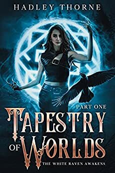 Tapestry of Worlds : Part One - The White Raven Awakens by Hadley Thorne, Gracie Ellison