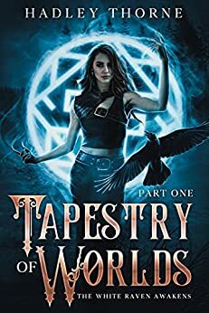 Tapestry of Worlds : Part One - The White Raven Awakens by Gracie Ellison, Hadley Thorne