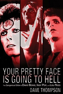 Your Pretty Face Is Going to Hell: The Dangerous Glitter of David Bowie, Iggy Pop and Lou Reed by Dave Thompson