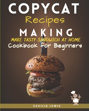 Copycat Recipes Making: Make Tasty Sandwich at Home. Cookbook for Beginners by Cecilia Lewis