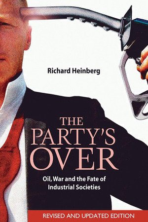 The Party's Over: Oil, War and the Fate of Industrial Societies by Richard Heinberg