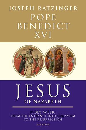 Jesus of Nazareth: Holy Week: from the Entrance Into Jerusalem to the Resurrection by Pope Benedict XVI