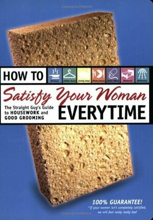 How to Satisfy Your Woman Everytime: The Straight Guy's Guide to Housework and Good Grooming by Jane Moseley