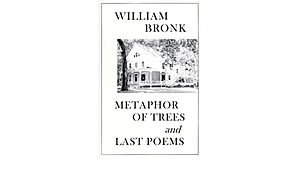 Metaphor of Trees & Last Poems by William Bronk