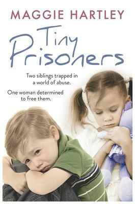 Tiny Prisoners: Two Siblings Trapped in a World of Abuse. One Woman Determined to Free Them. by Maggie Hartley