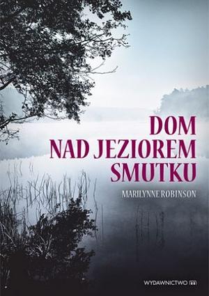 Dom nad jeziorem smutku by Marilynne Robinson