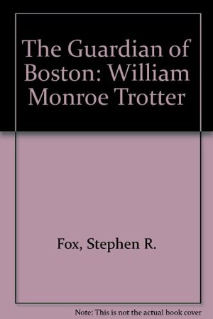 Guardian of Boston: William Monroe Trotter by Stephen R. Fox