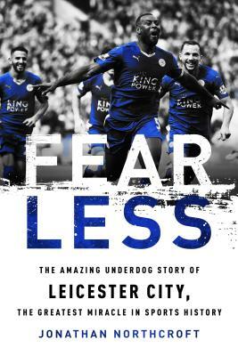 Fearless: The Amazing Underdog Story of Leicester City, the Greatest Miracle in Sports History by Jonathan Northcroft