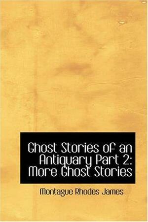 Ghost Stories of an Antiquary: Part 2: More Ghost Stories by M.R. James