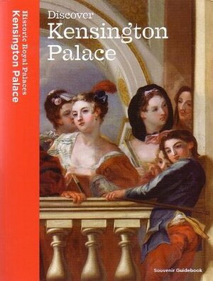 Discover Kensington Palace: Souvenir Guidebook by Lee Prosser, Clare Murphy, Alexandra Kim, Clare Murphey, Sebastian Edwards, Margaret Dorman, David Souden, Joanna Marschner, Lucy Worsley