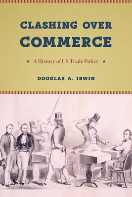 Clashing Over Commerce: A History of US Trade Policy by Douglas A. Irwin