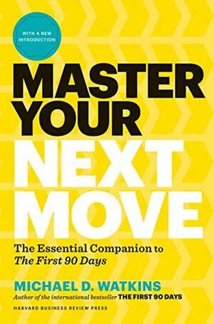 Master Your Next Move: Proven Strategies for Navigating the First 90 Days ― and Beyond by Michael D. Watkins
