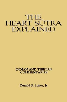 The Heart Sutra Explained: Indian and Tibetan Commentaries by Donald S. Lopez Jr.