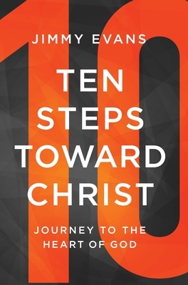 Ten Steps Toward Christ: Journey to the Heart of God by Jimmy Evans