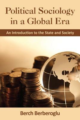 Political Sociology in a Global Era: An Introduction to the State and Society by Berch Berberoglu