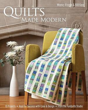 Quilts Made Modern: 10 Projects, Keys for Success with Color & Design, from the Funquilts Studio by Weeks Ringle