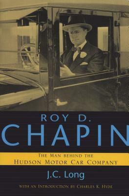 Roy D. Chapin: The Man Behind the Hudson Motor Car Company by Charles K. Hyde, J.C. Long