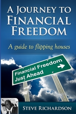 A Journey to Financial Freedom: A guide to flipping houses by Steve Richardson