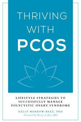 Thriving with PCOS: Lifestyle Strategies to Successfully Manage Polycystic Ovary Syndrome by Kelly Morrow-Baez