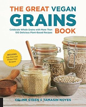 The Great Vegan Grains Book: Celebrate Whole Grains with More than 100 Delicious Plant-Based Recipes * Includes Soy-Free and Gluten-Free Recipes! by Celine Steen, Tamasin Noyes