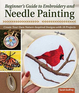 Beginner's Guide to Embroidery and Needle Painting: Create Your Own Nature-Inspired Designs with 18 Projects (Landauer) Learn How to Design Thread Painting Patterns from Photos Step-by-Step by Sarah Godfrey, Sarah Godfrey