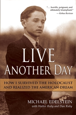 Live Another Day: How I Survived the Holocaust and Realized the American Dream by Michael Edelstein