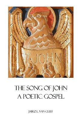 The Song Of John: A Poetic Gospel by Jabez L. Van Cleef