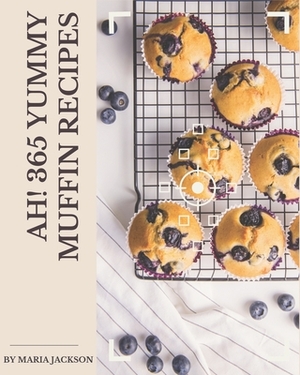 Ah! 365 Yummy Muffin Recipes: Not Just a Yummy Muffin Cookbook! by Maria Jackson