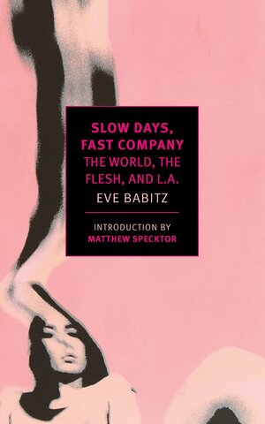Slow Days, Fast Company. The World, the Flesh, and L.A. by Eve Babitz