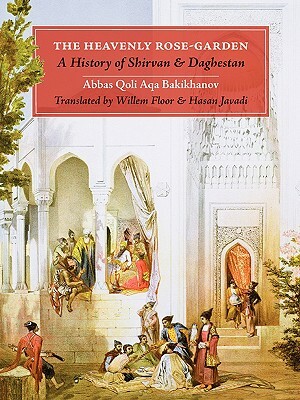 The Heavenly Rose-Garden: A History of Shirvan and Daghestan by Abbas Qoli Aqa Bakikhanov