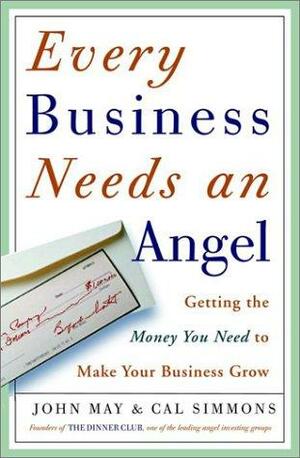 Every Business Needs an Angel: Getting the Money You Need to Make Your Business Grow by Cal Simmons, John May