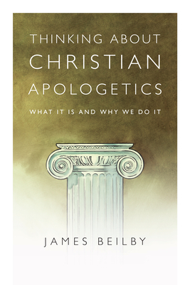 Thinking about Christian Apologetics: What It Is and Why We Do It by James K. Beilby