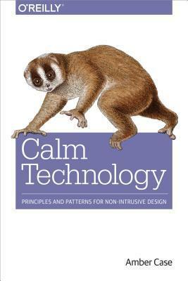 Calm Technology: Designing for Billions of Devices and the Internet of Things by Amber Case
