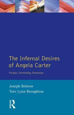 The Infernal Desires Of Angela Carter: Fiction, Femininity, Feminism by Joseph Bristow