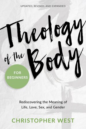 Theology of the Body for Beginners: Rediscovering the Meaning of Life, Love, Sex, and Gender by Christopher West