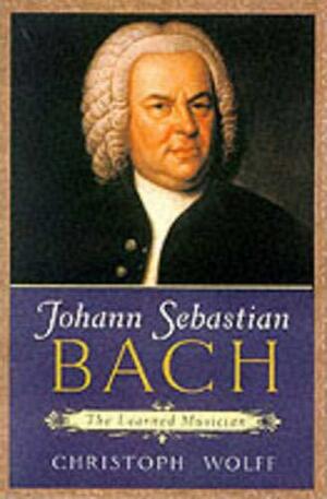 Johann Sebastian Bach: The Learned Musician by Christoph Wolff